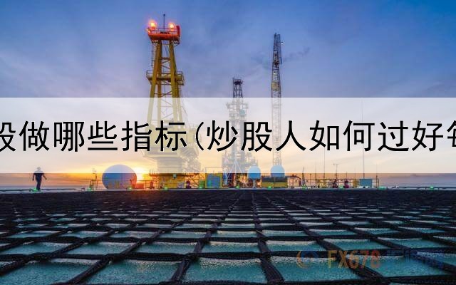  炒股一般做哪些指标(炒股人如何过好每一天)