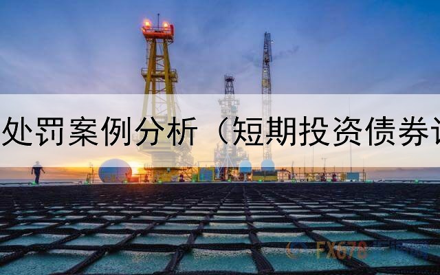  债券违法处罚案例分析（短期投资债券计提减值）