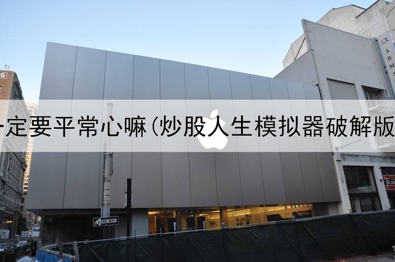  炒股一定要平常心嘛(炒股人生模拟器破解版下载)