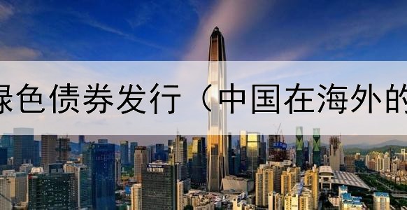  如何判断绿色债券发行（中国在海外的债券公司）