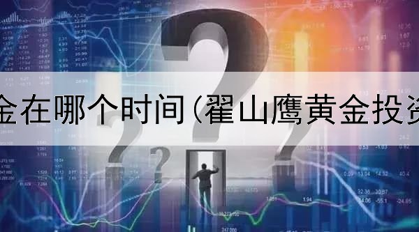  投资黄金在哪个时间(翟山鹰黄金投资法则)