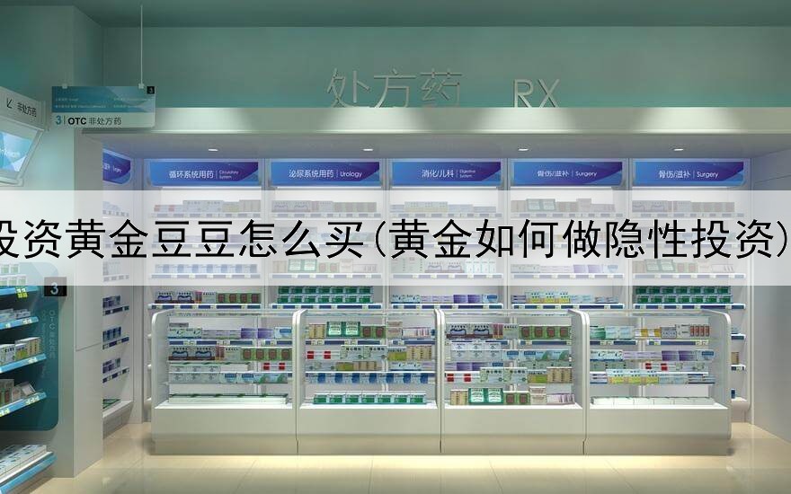  投资黄金豆豆怎么买(黄金如何做隐性投资)