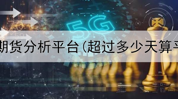  现货黄金期货分析平台(超过多少天算平台期货)