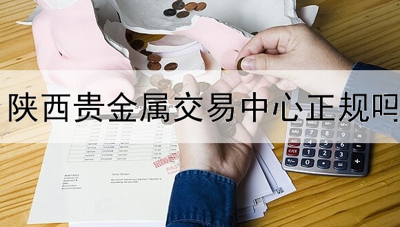 陕西贵金属交易中心正规吗