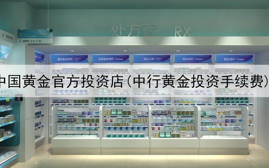  中国黄金官方投资店(中行黄金投资手续费)