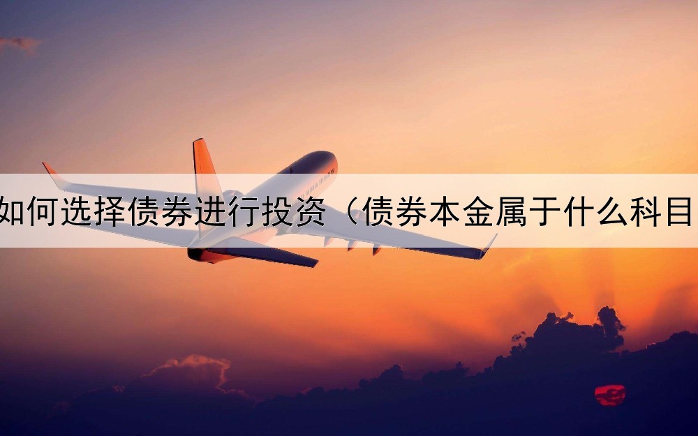  如何选择债券进行投资（债券本金属于什么科目）