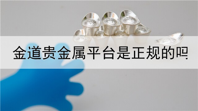  金道贵金属平台是正规的吗