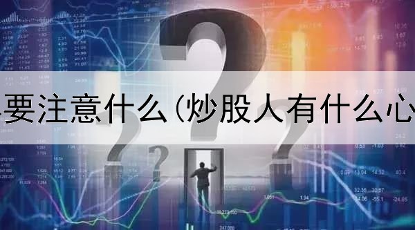  炒股一年要注意什么(炒股人有什么心理疾病)
