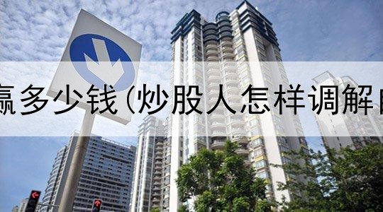  炒股一天能赢多少钱(炒股人怎样调解自己的情绪)