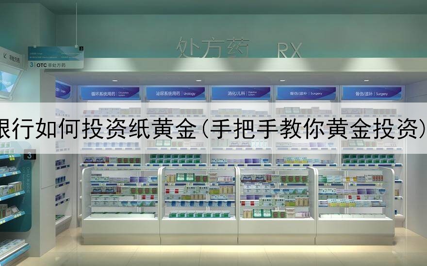  银行如何投资纸黄金(手把手教你黄金投资)