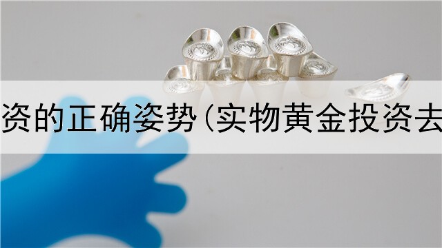  黄金投资的正确姿势(实物黄金投资去哪买)