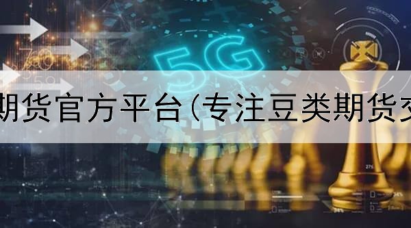  陕西长安期货官方平台(专注豆类期货交易平台)