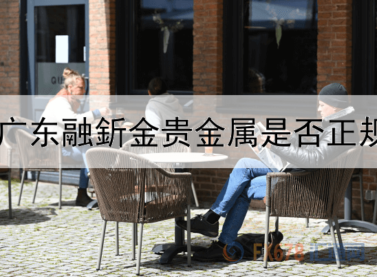  广东融釿金贵金属是否正规