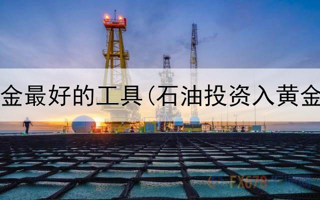  投资黄金最好的工具(石油投资入黄金时代)