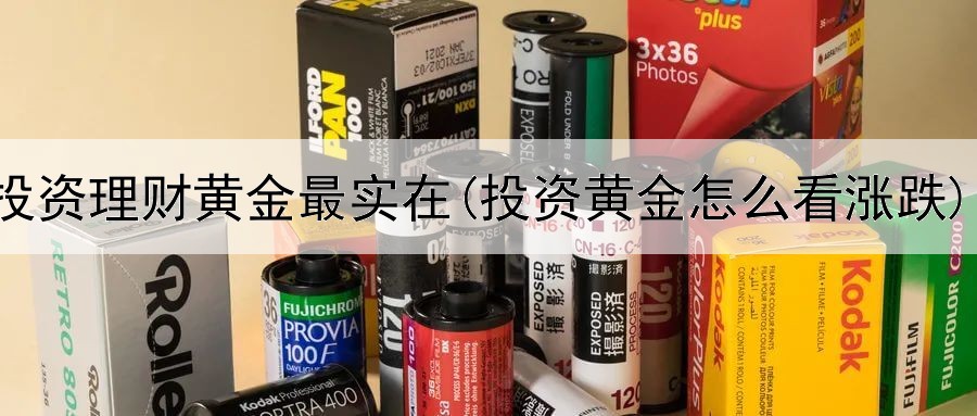  投资理财黄金最实在(投资黄金怎么看涨跌)