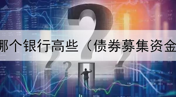  债券利率哪个银行高些（债券募集资金审计机构）