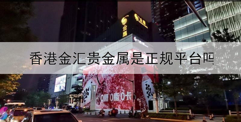 香港金汇贵金属是正规平台吗