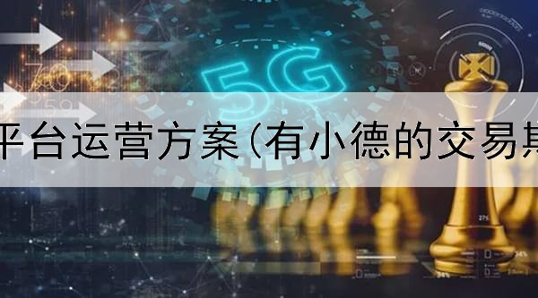  投资期货平台运营方案(有小德的交易期货平台)