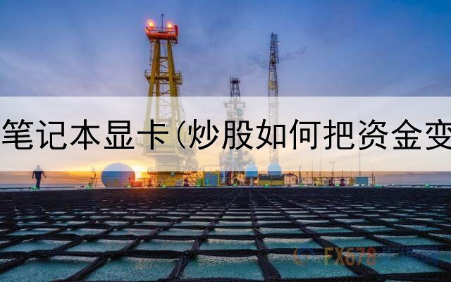  炒股用的笔记本显卡(炒股如何把资金变少一点)