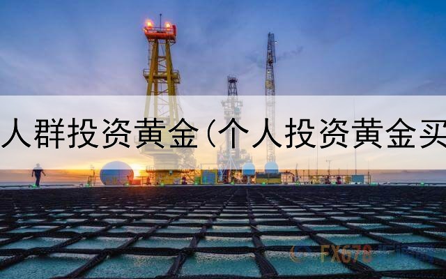  高净值人群投资黄金(个人投资黄金买啥好)
