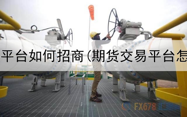  深圳期货平台如何招商(期货交易平台怎么扭亏)