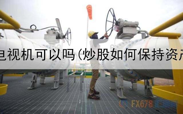  炒股用电视机可以吗(炒股如何保持资产稳定)
