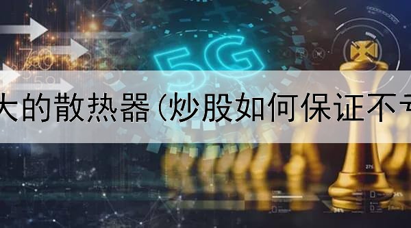  炒股用多大的散热器(炒股如何保证不亏本卖出)