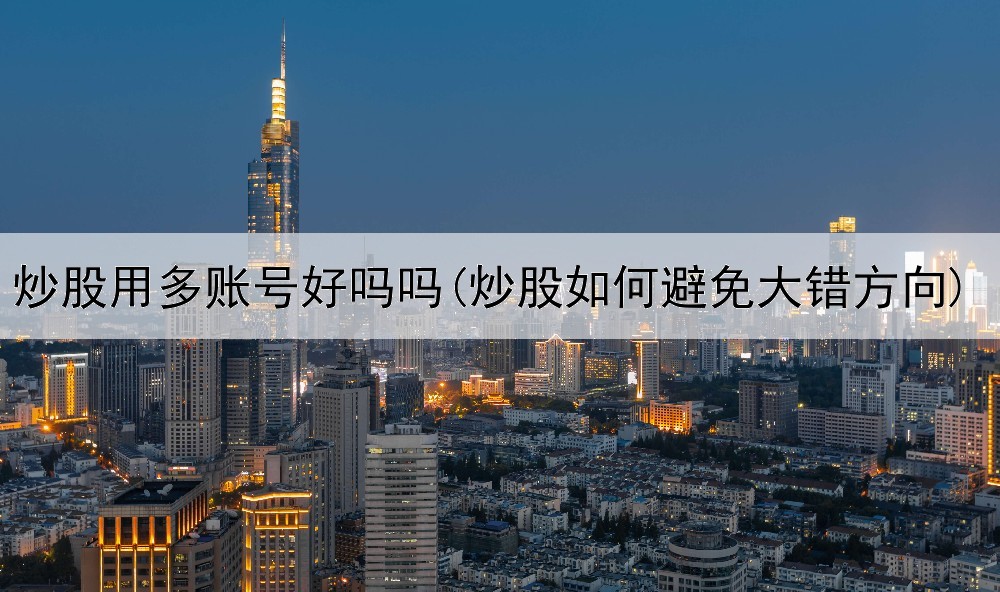  炒股用多账号好吗吗(炒股如何避免大错方向)