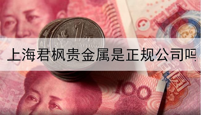  上海君枫贵金属是正规公司吗