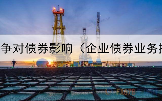  乌克兰战争对债券影响（企业债券业务提成比例）