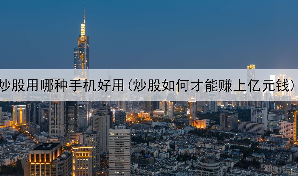  炒股用哪种手机好用(炒股如何才能赚上亿元钱)