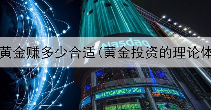  投资黄金赚多少合适(黄金投资的理论体系)