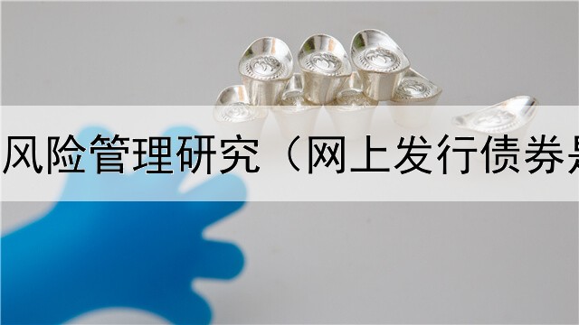  债券偿付风险管理研究（网上发行债券是真的吗）