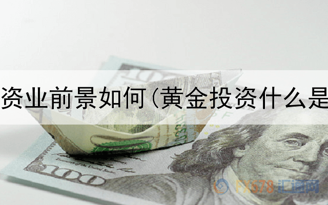  黄金投资业前景如何(黄金投资什么是空单)