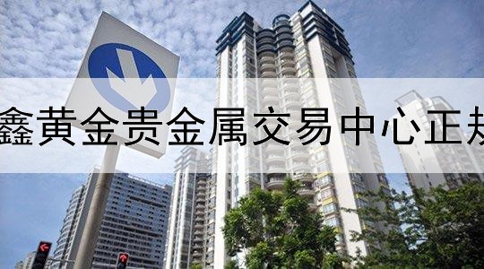  国鑫黄金贵金属交易中心正规吗