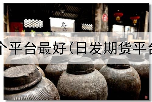  期货开户哪个平台最好(日发期货平台哪个靠谱)