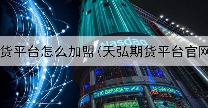  吉林期货平台怎么加盟(天弘期货平台官网下载)