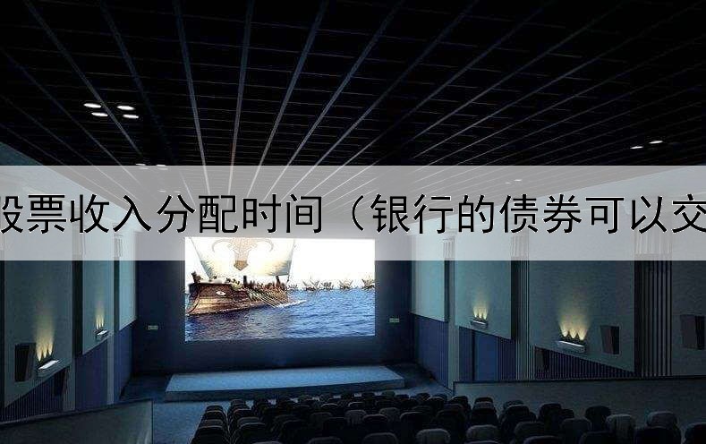  债券股票收入分配时间（银行的债券可以交易嘛）
