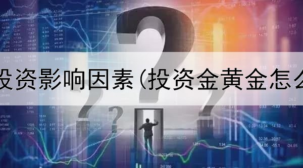  黄金类投资影响因素(投资金黄金怎么买卖)