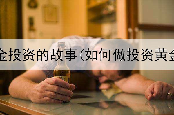  有关黄金投资的故事(如何做投资黄金理财)