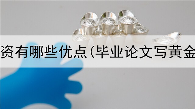  黄金投资有哪些优点(毕业论文写黄金投资)