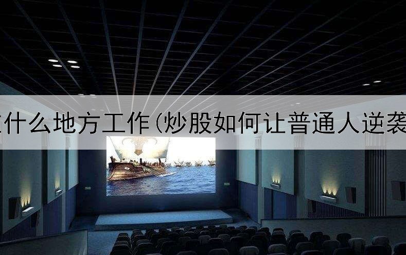  炒股在什么地方工作(炒股如何让普通人逆袭高手)