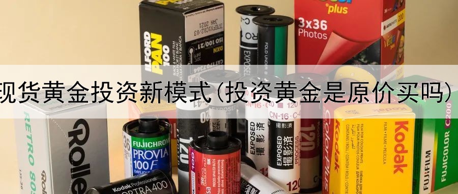  现货黄金投资新模式(投资黄金是原价买吗)