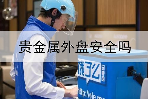  贵金属外盘安全吗