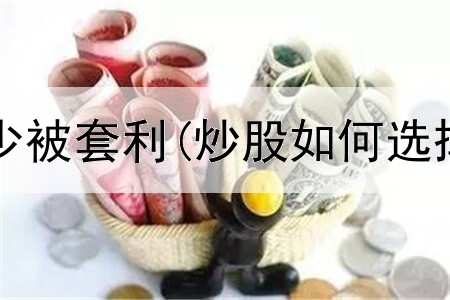  炒股怎么减少被套利(炒股如何选择赛道股票)