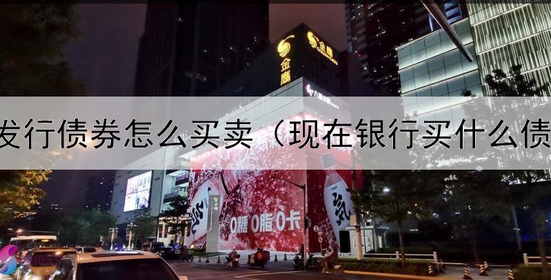  企业发行债券怎么买卖（现在银行买什么债券好）