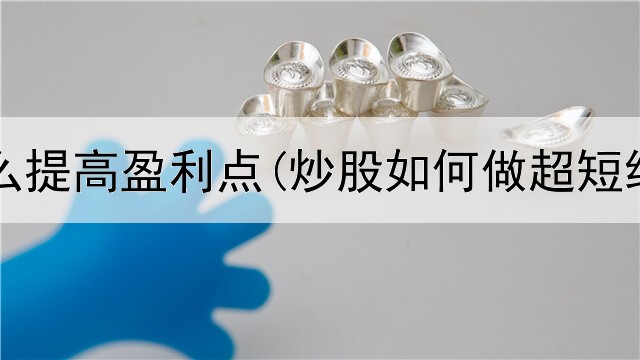  炒股怎么提高盈利点(炒股如何做超短线投资)