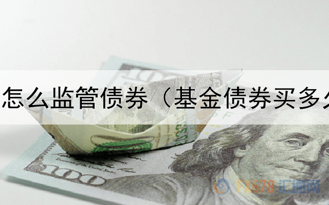  公共投资怎么监管债券（基金债券买多久才赚钱）
