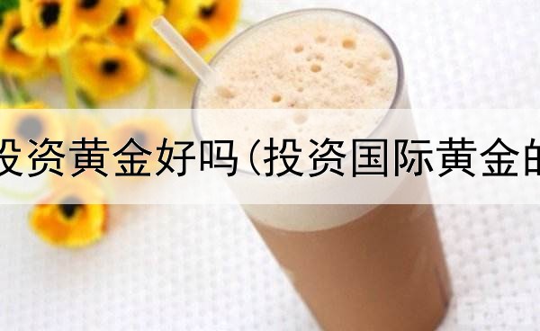  给小孩投资黄金好吗(投资国际黄金的利弊)