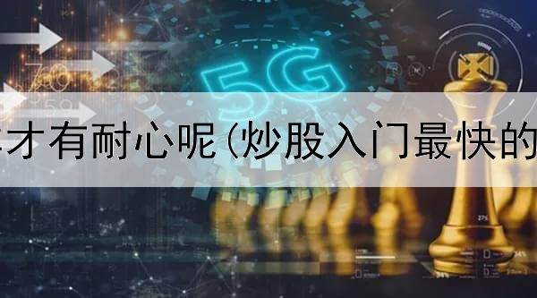  炒股怎样才有耐心呢(炒股入门最快的方法是)